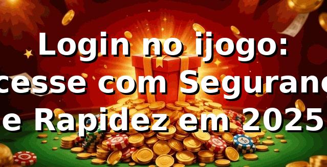 Login no ijogo: Acesse com Segurança e Rapidez em 2025