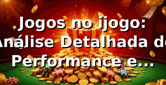 Jogos no ijogo: Análise Detalhada de Performance e Comparações 2026 📊